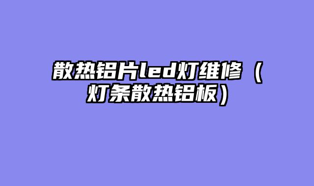 散热铝片led灯维修（灯条散热铝板）