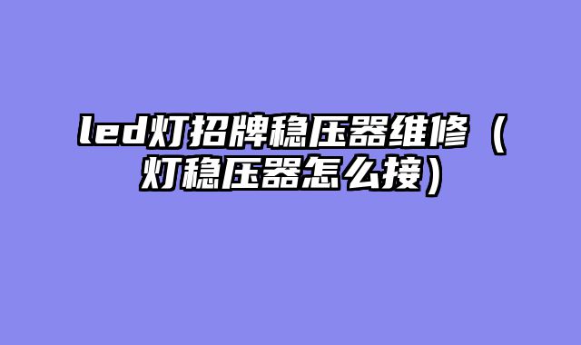 led灯招牌稳压器维修（灯稳压器怎么接）