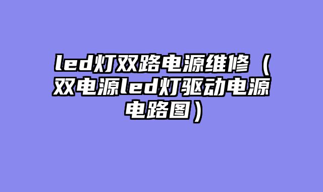 led灯双路电源维修（双电源led灯驱动电源电路图）