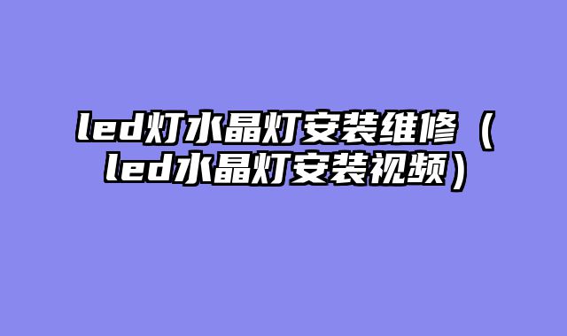 led灯水晶灯安装维修（led水晶灯安装视频）