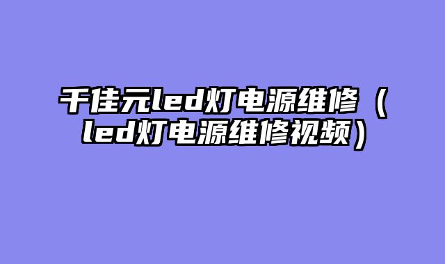 千佳元led灯电源维修（led灯电源维修视频）