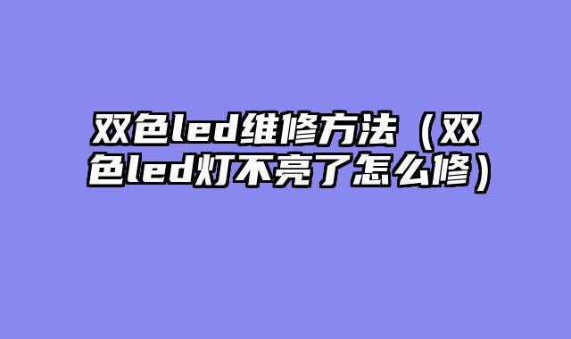 双色led维修方法（双色led灯不亮了怎么修）