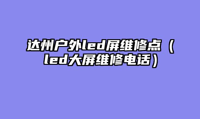 达州户外led屏维修点（led大屏维修电话）