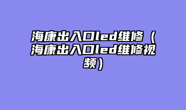 海康出入口led维修（海康出入口led维修视频）