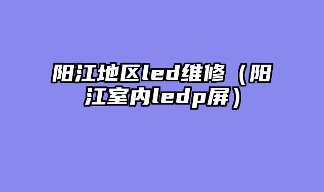 阳江地区led维修（阳江室内ledp屏）