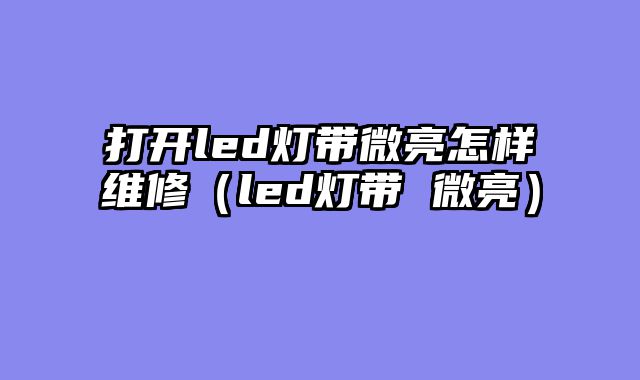 打开led灯带微亮怎样维修（led灯带 微亮）