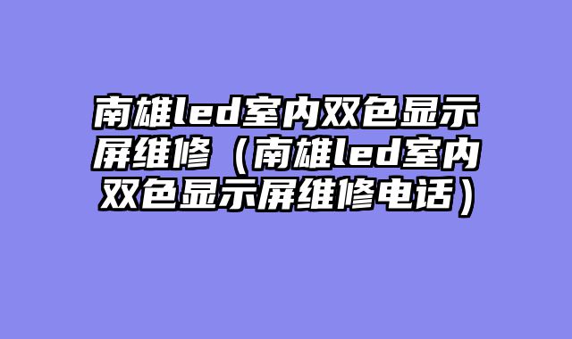 南雄led室内双色显示屏维修（南雄led室内双色显示屏维修电话）