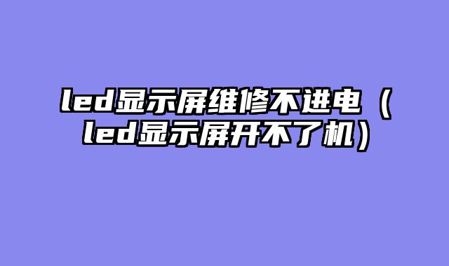 led显示屏维修不进电（led显示屏开不了机）