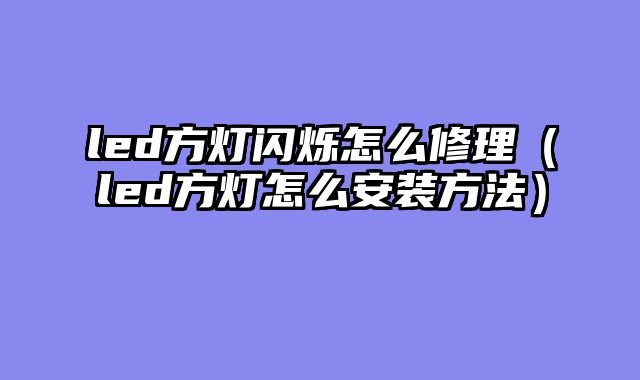 led方灯闪烁怎么修理（led方灯怎么安装方法）