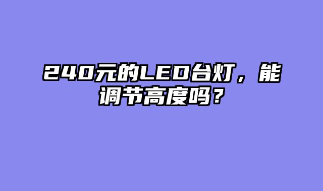 240元的LED台灯，能调节高度吗？