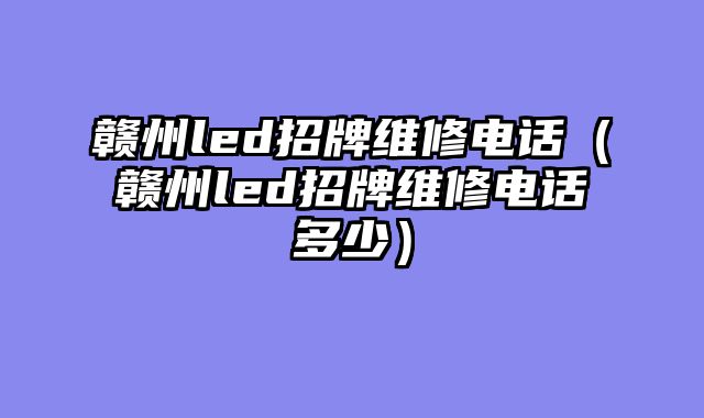 赣州led招牌维修电话（赣州led招牌维修电话多少）