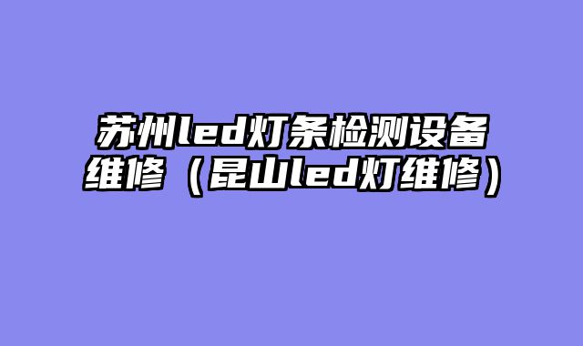 苏州led灯条检测设备维修（昆山led灯维修）