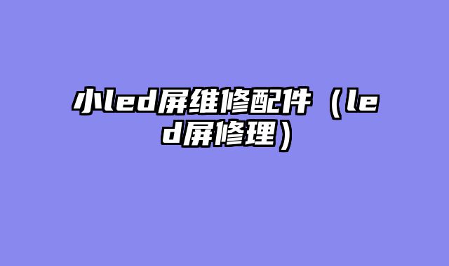 小led屏维修配件（led屏修理）