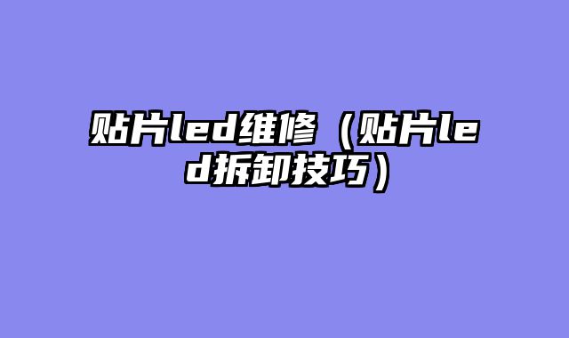 贴片led维修（贴片led拆卸技巧）