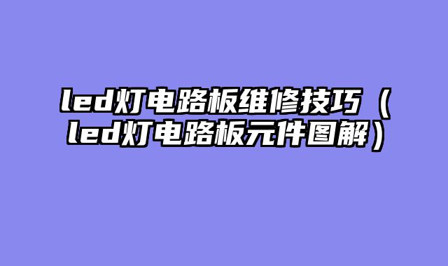 led灯电路板维修技巧（led灯电路板元件图解）