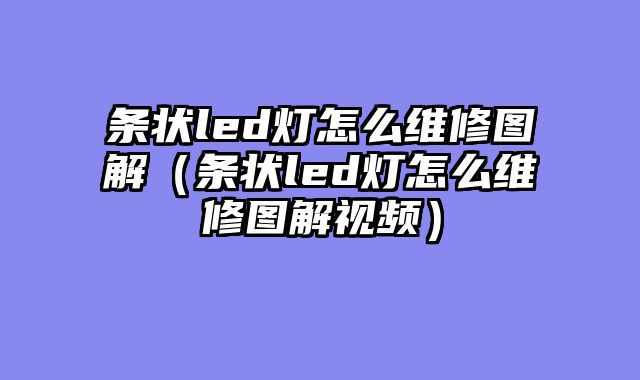 条状led灯怎么维修图解（条状led灯怎么维修图解视频）