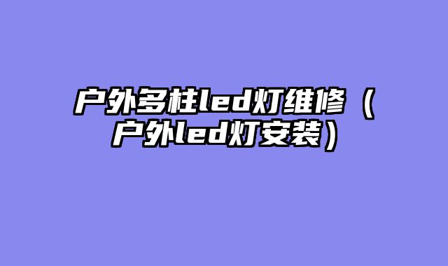 户外多柱led灯维修（户外led灯安装）