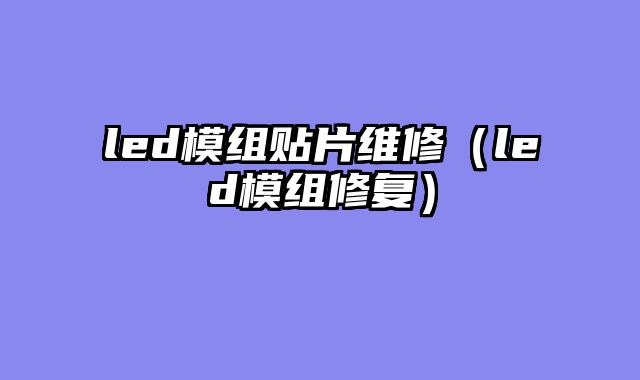 led模组贴片维修（led模组修复）