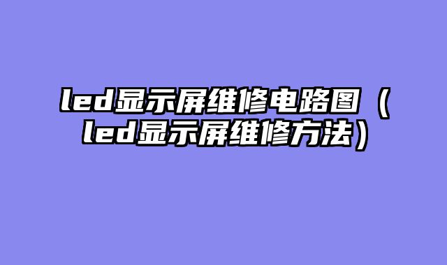 led显示屏维修电路图（led显示屏维修方法）