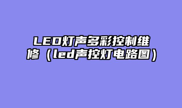 LED灯声多彩控制维修（led声控灯电路图）