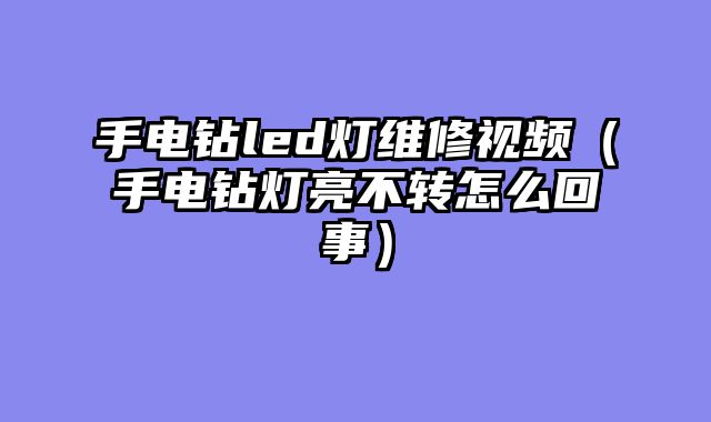 手电钻led灯维修视频（手电钻灯亮不转怎么回事）