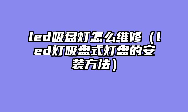 led吸盘灯怎么维修（led灯吸盘式灯盘的安装方法）