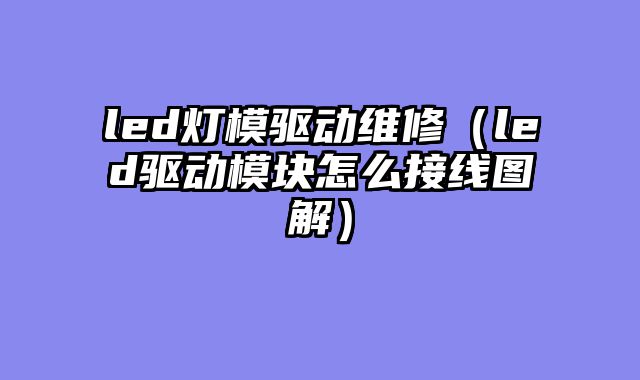 led灯模驱动维修（led驱动模块怎么接线图解）