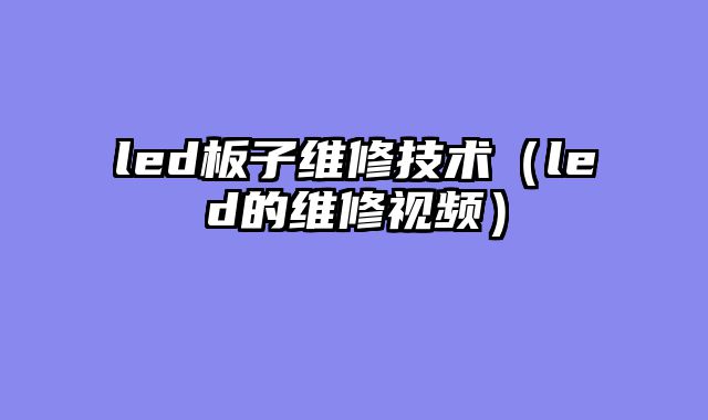 led板子维修技术（led的维修视频）