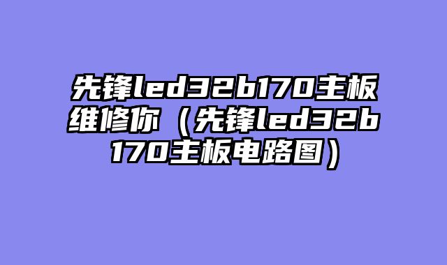 先锋led32b170主板维修你（先锋led32b170主板电路图）
