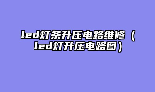 led灯条升压电路维修（led灯升压电路图）