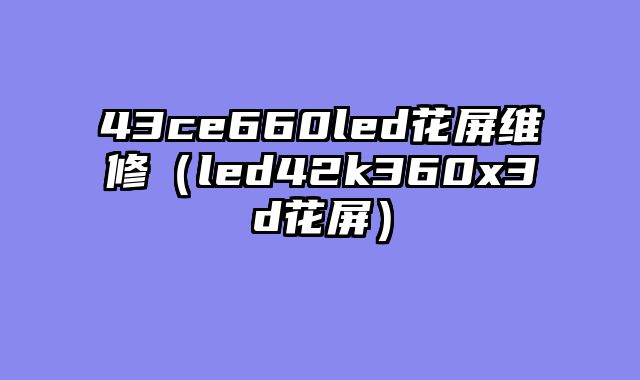 43ce660led花屏维修（led42k360x3d花屏）
