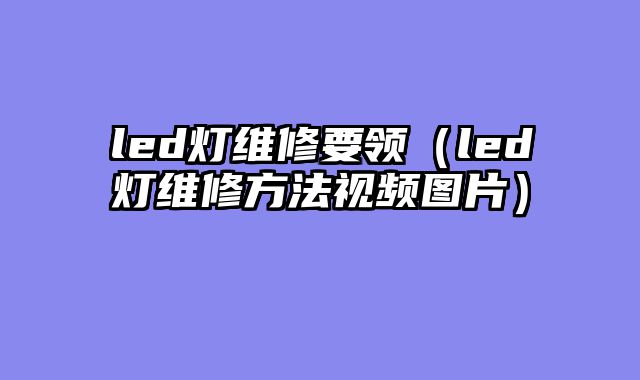led灯维修要领（led灯维修方法视频图片）