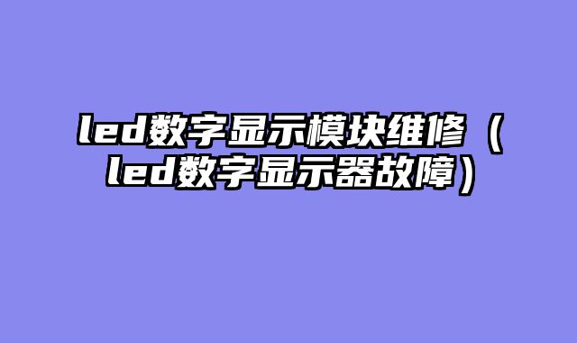 led数字显示模块维修（led数字显示器故障）