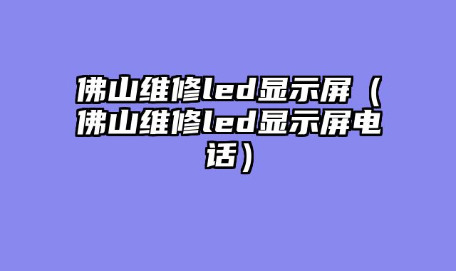 佛山维修led显示屏（佛山维修led显示屏电话）