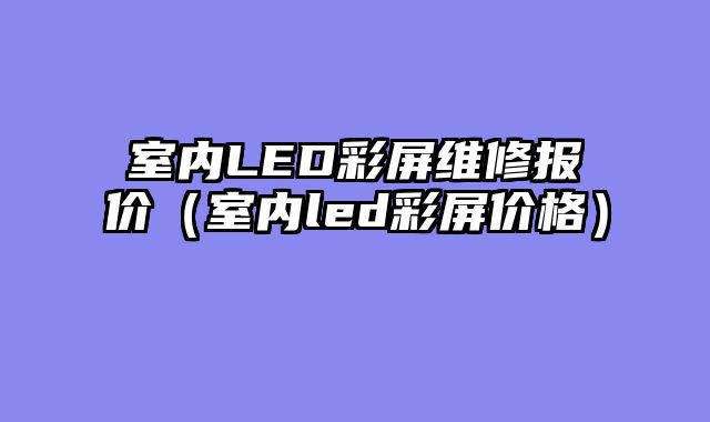 室内LED彩屏维修报价（室内led彩屏价格）
