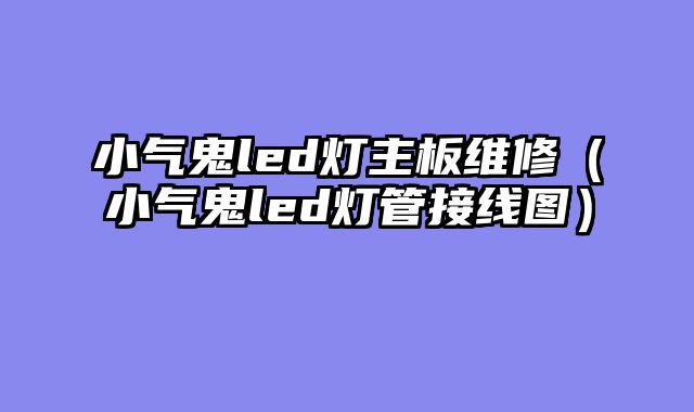 小气鬼led灯主板维修（小气鬼led灯管接线图）
