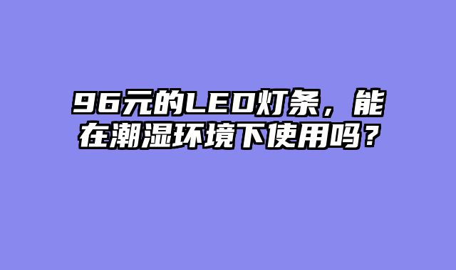 96元的LED灯条，能在潮湿环境下使用吗？