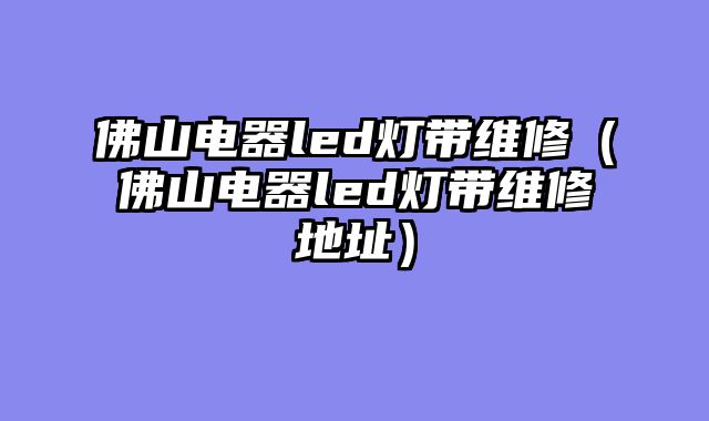 佛山电器led灯带维修（佛山电器led灯带维修地址）