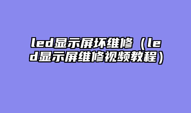 led显示屏坏维修（led显示屏维修视频教程）