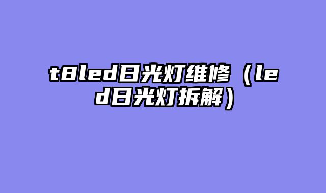 t8led日光灯维修（led日光灯拆解）