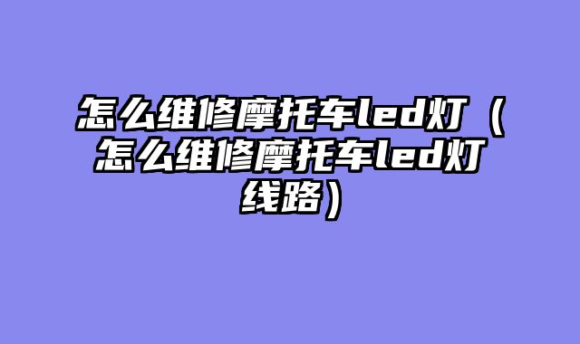 怎么维修摩托车led灯（怎么维修摩托车led灯线路）