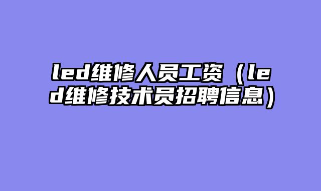 led维修人员工资（led维修技术员招聘信息）