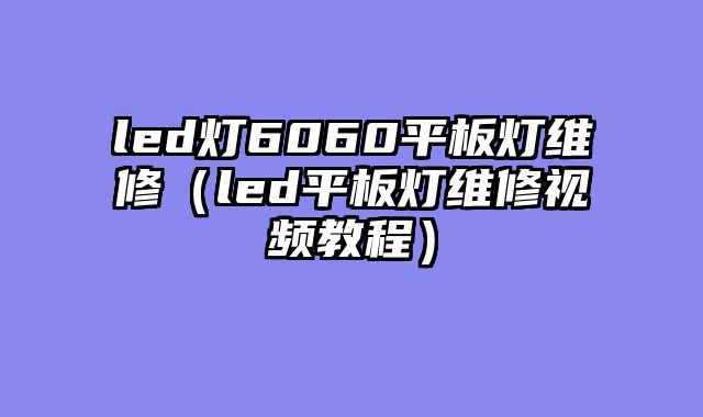 led灯6060平板灯维修（led平板灯维修视频教程）