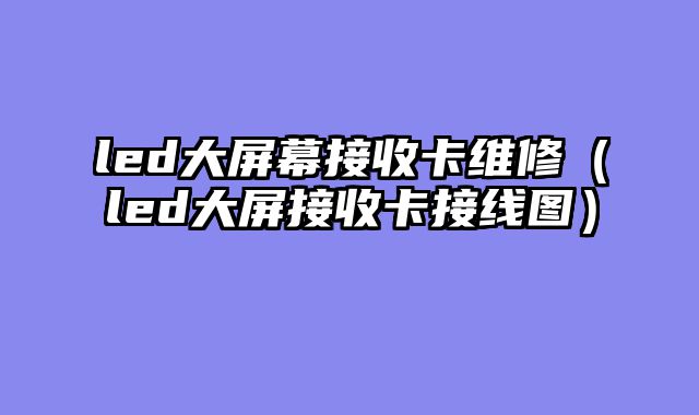 led大屏幕接收卡维修（led大屏接收卡接线图）