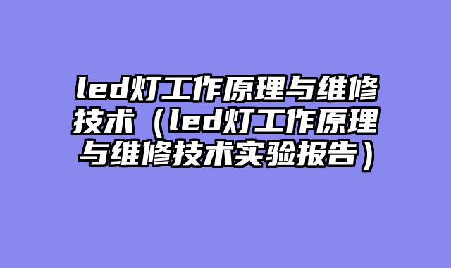 led灯工作原理与维修技术（led灯工作原理与维修技术实验报告）