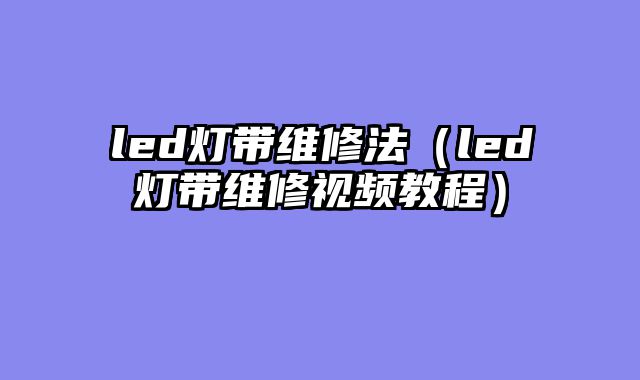 led灯带维修法（led灯带维修视频教程）