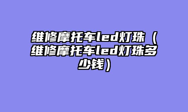 维修摩托车led灯珠（维修摩托车led灯珠多少钱）