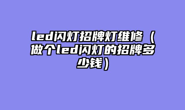 led闪灯招牌灯维修（做个led闪灯的招牌多少钱）