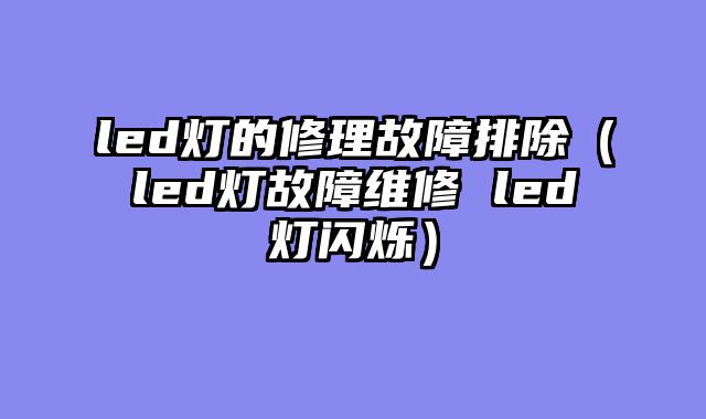 led灯的修理故障排除（led灯故障维修 led灯闪烁）