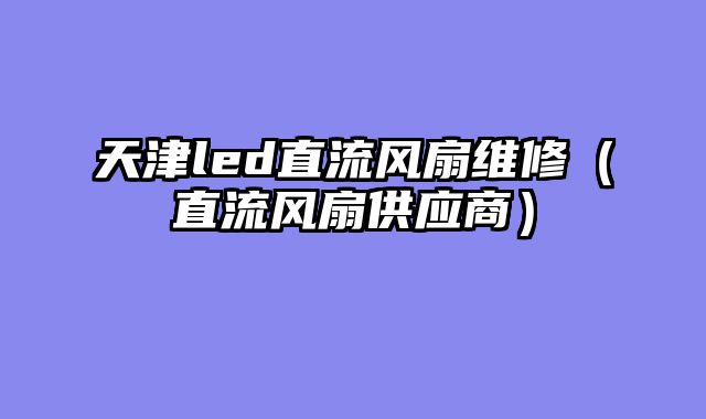 天津led直流风扇维修（直流风扇供应商）